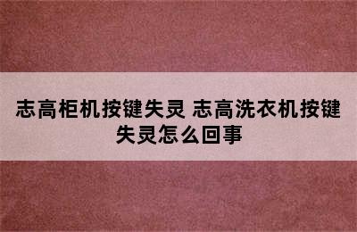 志高柜机按键失灵 志高洗衣机按键失灵怎么回事